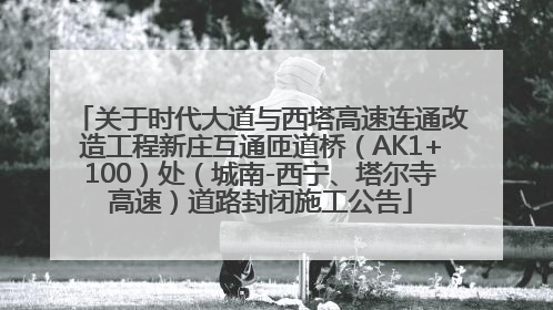 关于时代大道与西塔高速连通改造工程新庄互通匝道桥（AK1+100）处（城南-西宁、塔尔寺高速）道路封闭施工公告