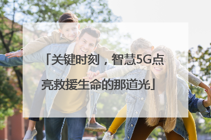 关键时刻，智慧5G点亮救援生命的那道光