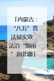 内蒙古：“八五”普法显实效 法治“细雨”润北疆