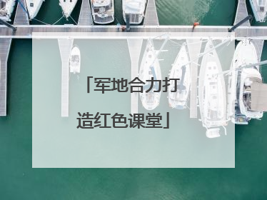 军地合力打造红色课堂