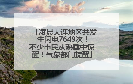 凌晨大连地区共发生闪电7649次！不少市民从熟睡中惊醒！气象部门提醒