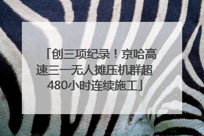 创三项纪录！京哈高速三一无人摊压机群超480小时连续施工
