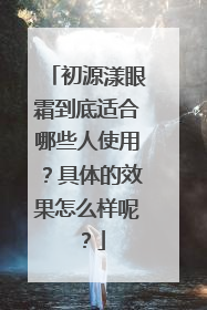 初源漾眼霜到底适合哪些人使用？具体的效果怎么样呢？