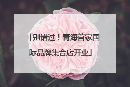 别错过！青海首家国际品牌集合店开业