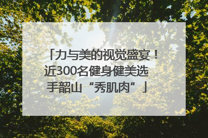 力与美的视觉盛宴！近300名健身健美选手韶山“秀肌肉”