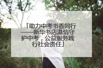助力中考书香同行——新华书店温情守护中考，公益服务践行社会责任