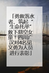 勇救落水者、筑起“生命托举”救下悬空女童！四川广汉对4名见义勇为人员进行表彰