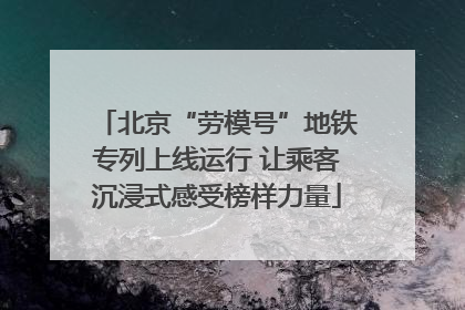 北京“劳模号”地铁专列上线运行 让乘客沉浸式感受榜样力量