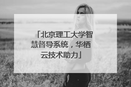 北京理工大学智慧督导系统，华栖云技术助力