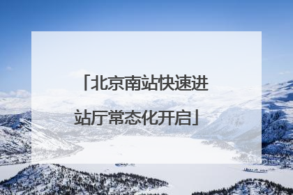 北京南站快速进站厅常态化开启