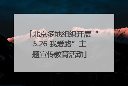 北京多地组织开展“5.26 我爱路”主题宣传教育活动