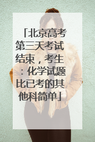 北京高考第三天考试结束，考生：化学试题比已考的其他科简单