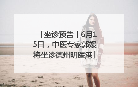 坐诊预告丨6月15日，中医专家郭媛将坐诊德州明医港