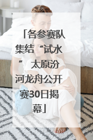 各参赛队集结“试水” 太原汾河龙舟公开赛30日揭幕