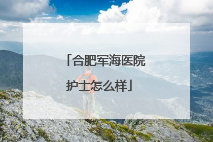 合肥军海医院护士怎么样