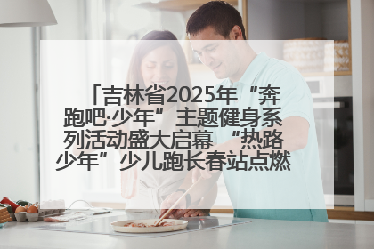 吉林省2025年“奔跑吧·少年”主题健身系列活动盛大启幕 “热路少年”少儿跑长春站点燃少年运动热情