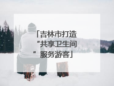 吉林市打造“共享卫生间”服务游客