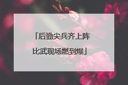 后勤尖兵齐上阵 比武现场燃到爆