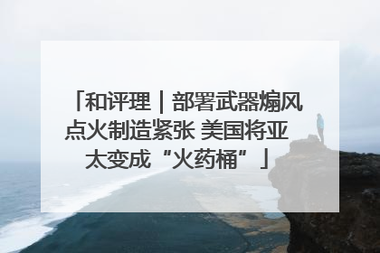 和评理｜部署武器煽风点火制造紧张 美国将亚太变成“火药桶”