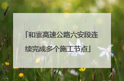和襄高速公路六安段连续完成多个施工节点