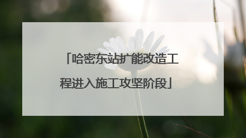 哈密东站扩能改造工程进入施工攻坚阶段