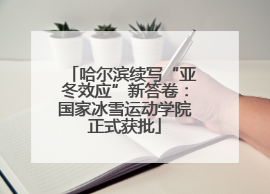 哈尔滨续写“亚冬效应”新答卷：国家冰雪运动学院正式获批