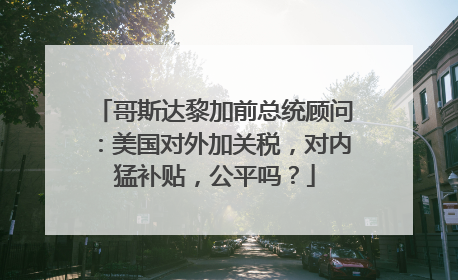 哥斯达黎加前总统顾问：美国对外加关税，对内猛补贴，公平吗？