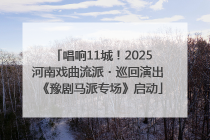 唱响11城！2025河南戏曲流派・巡回演出《豫剧马派专场》启动