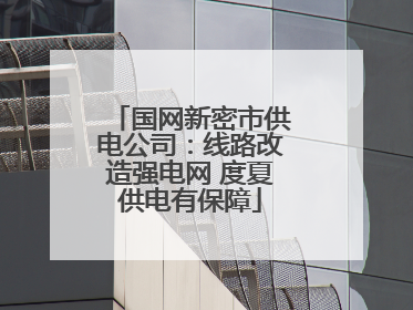 国网新密市供电公司：线路改造强电网 度夏供电有保障