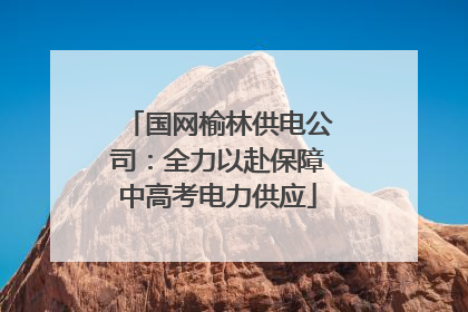 国网榆林供电公司：全力以赴保障中高考电力供应
