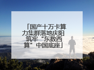 国产十万卡算力集群落地庆阳 筑牢“东数西算”中国底座