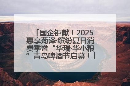 国企钜献！2025惠享菏泽·缤纷夏日消费季暨“华瑞·华小粮”青岛啤酒节启幕！