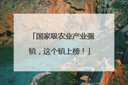 国家级农业产业强镇，这个镇上榜！