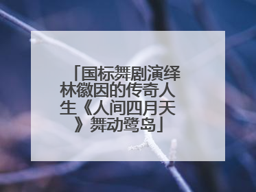 国标舞剧演绎林徽因的传奇人生《人间四月天》舞动鹭岛