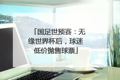 国足世预赛：无缘世界杯后，球迷低价抛售球票