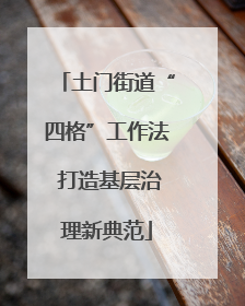 土门街道“四格”工作法 打造基层治理新典范