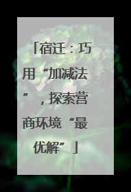 宿迁：巧用“加减法”，探索营商环境“最优解”