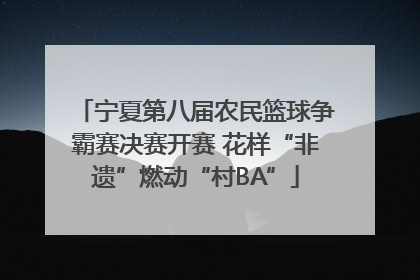 宁夏第八届农民篮球争霸赛决赛开赛 花样“非遗”燃动“村BA”