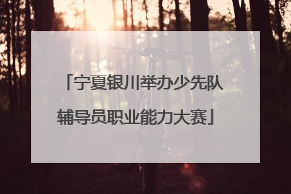 宁夏银川举办少先队辅导员职业能力大赛