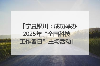宁夏银川：成功举办2025年“全国科技工作者日”主场活动