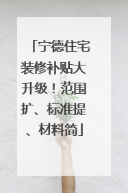 宁德住宅装修补贴大升级！范围扩、标准提、材料简