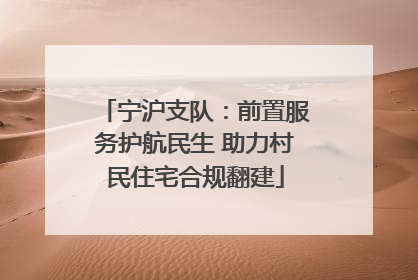 宁沪支队：前置服务护航民生 助力村民住宅合规翻建