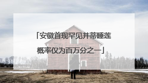 安徽首现罕见并蒂睡莲 概率仅为百万分之一
