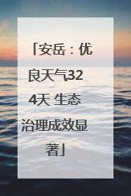 安岳：优良天气324天 生态治理成效显著
