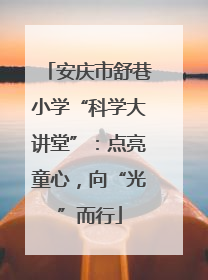 安庆市舒巷小学“科学大讲堂”：点亮童心，向“光”而行