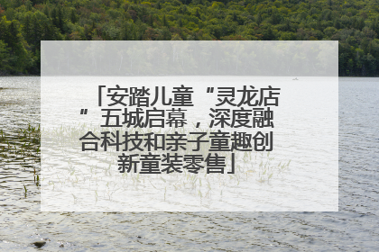 安踏儿童“灵龙店”五城启幕，深度融合科技和亲子童趣创新童装零售