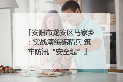 安阳市龙安区马家乡：实战演练砺精兵 筑牢防汛“安全堤”