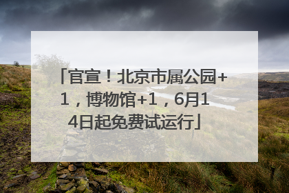 官宣！北京市属公园+1，博物馆+1，6月14日起免费试运行