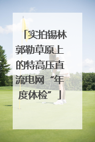 实拍锡林郭勒草原上的特高压直流电网“年度体检”