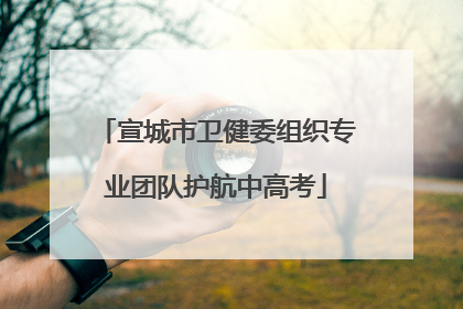 宣城市卫健委组织专业团队护航中高考